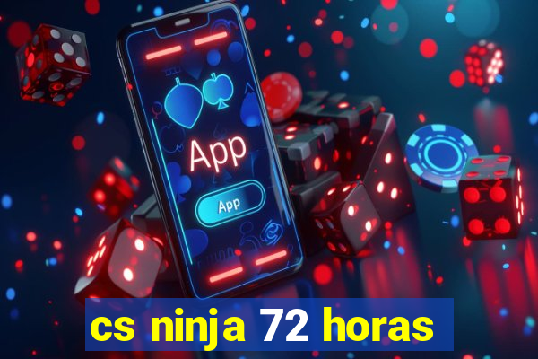 cs ninja 72 horas